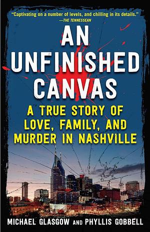 An Unfinished Canvas: A True Story of Love, Family, and Murder in Nashville by Michael Glasgow, Phyllis Gobbell