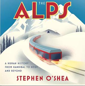 The Alps: A Human History from Hannibal to Heidi and Beyond by Stephen O'Shea