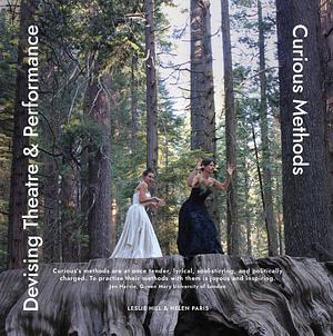 Devising Theatre and Performance: Curious Methods by Helen Paris, Leslie Hill