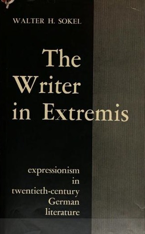 The Writer in Extremis: Expressionism in Twentieth Century German Literature by Walter H. Sokel
