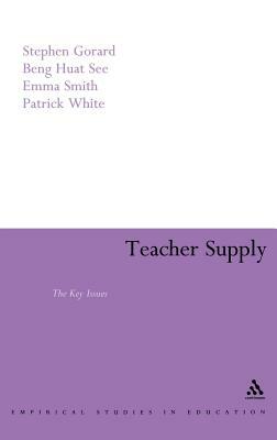 Teacher Supply: The Key Issues by Beng Huat See, Stephen Gorard, Emma Smith