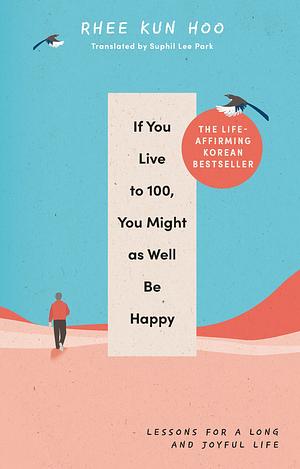 If You Live To 100, You Might As Well Be Happy by Rhee Kun Hoo