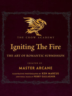 IGNITING THE FIRE: The Art of Romantic Submission by Master Arcane, Ken Marcus, Perry Gallagher