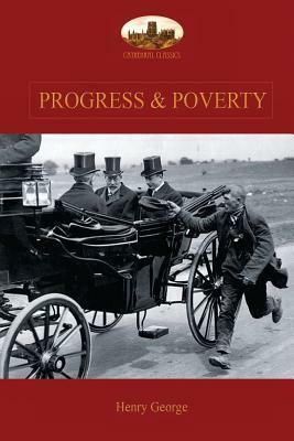 Progress and Poverty: An Inquiry into the Cause of Increase of Want with Increase of Wealth: The Remedy by Henry George