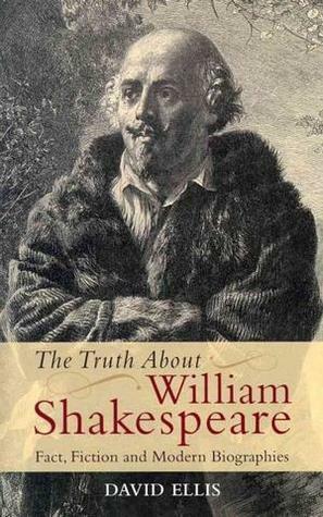 The Truth about William Shakespeare: Fact, Fiction and Modern Biographies by David Ellis