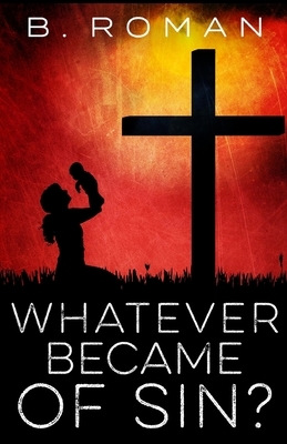 Whatever Became of Sin? by B. Roman