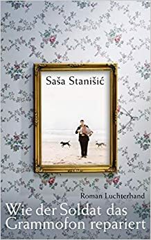 Wie der Soldat das Grammofon repariert by Saša Stanišić