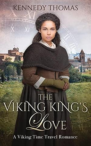 The Viking King's Love: A Viking Time Travel Romance by Kennedy Thomas, Kennedy Thomas