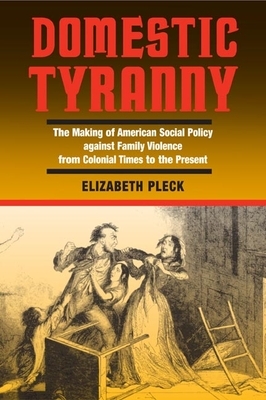 Domestic Tyranny: The Making of American Social Policy Against Family Violence from Colonial Times to the Present by Elizabeth H. Pleck