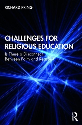 Challenges for Religious Education: Is There a Disconnect Between Faith and Reason? by Richard Pring