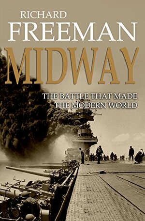 Midway: The Battle That Made the Modern World by Richard Freeman