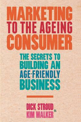Marketing to the Ageing Consumer: The Secrets to Building an Age-Friendly Business by D. Stroud, K. Walker