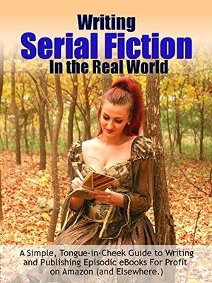 Writing Serial Fiction In the Real World: A Simple, Tongue-in-Cheek Guide to Writing and Publishing Episodic eBooks Profitably on Amazon (and Elsewhere.) by Robert C. Worstell