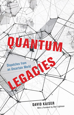 Quantum Legacies: Dispatches from an Uncertain World by Alan Lightman, David Kaiser