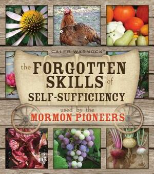 The Forgotten Skills of Self-Sufficiency Used by the Mormon Pioneers by Caleb Warnock