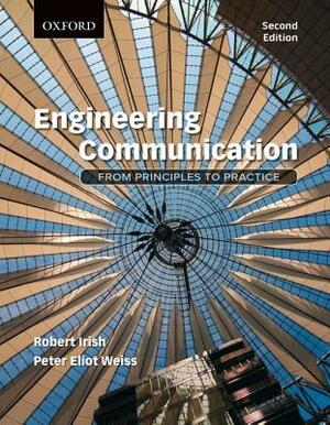 Engineering Communication: From Principles to Practice by Peter Weiss, Robert Irish