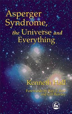 Asperger Syndrome, the Universe and Everything by Ken P. Kerr, Gill Rowley, Kenneth Hall, Kenneth Hall