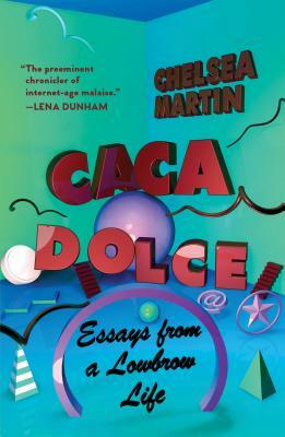 Caca Dolce: Essays from a Lowbrow Life by Chelsea Martin