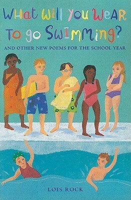 What Will You Wear to Go Swimming?: And Other New Poems for the School Year by Lois Rock