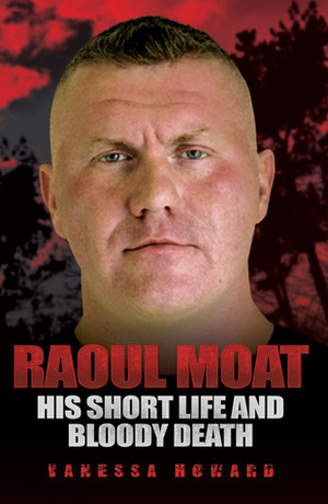 Raoul Moat: His Short Life and Bloody Death by Vanessa Howard