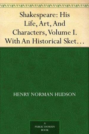 Shakespeare: His Life, Art, And Characters, Volume I. With An Historical Sketch Of The Origin And Growth Of The Drama In England by Henry Norman Hudson