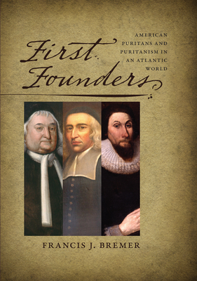 First Founders: American Puritans and Puritanism in an Atlantic World by Francis J. Bremer