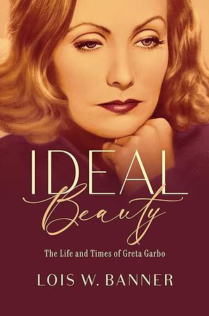 Ideal Beauty: The Life and Times of Greta Garbo by Lois W. Banner
