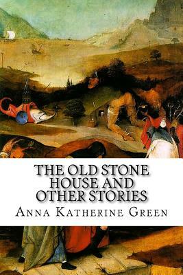 The Old Stone House and Other Stories by Anna Katharine Green