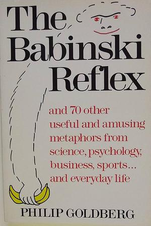 The Babinski Reflex: And 70 Other Useful and Amusing Metaphors from Science, Psychology, Business, Sports, and Everyday Life by Philip Goldberg