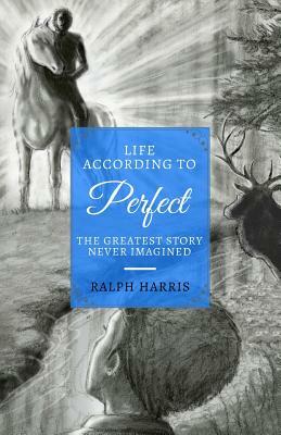 Life According to Perfect: The Greatest Story Never Imagined by Ralph Harris