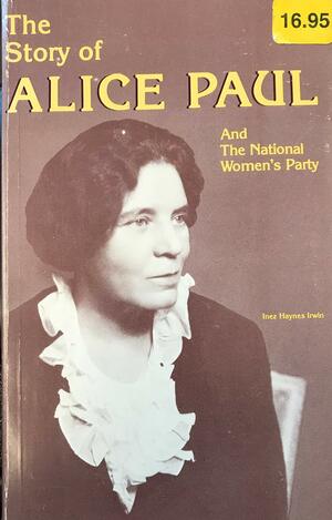 The Story of Alice Paul and the National Women's Party by Inez Haynes Irwin