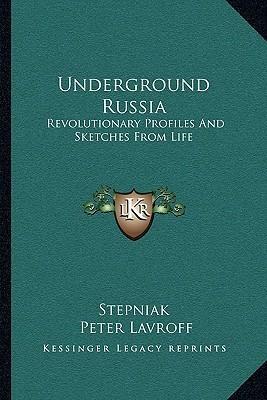 Underground Russia: Revolutionary Profiles and Sketches from Life by Sergey Stepnyak-Kravchinsky, Peter Lavroff