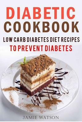 Diabetic Cookbook: Low Carb Diabetes Diet Recipes to Prevent and Reverse Diabetes by Jamie Watson