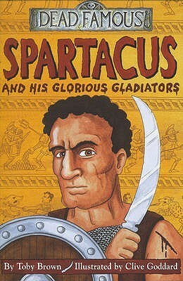 Spartacus And His Glorious Gladiators by Toby Brown, Clive Goddard