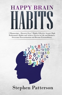 Happy Brain Habits: Discover over 7 Highly Effective Atomic High Performance Habits and Achieve Success in Life and Business, Overcome Pro by Stephen Patterson