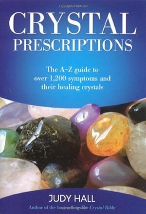 Crystal Prescriptions: The A-Z Guide to Over 1,200 Symptoms and Their Healing Crystals by Judy Hall