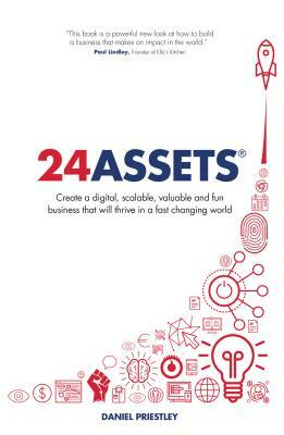 24 Assets: Create a digital, scalable, valuable and fun business that will thrive in a fast changing world by Daniel Priestley