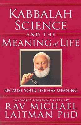 Kabbalah, Science and the Meaning of Life: Because Your Life Has Meaning by Michael Laitman