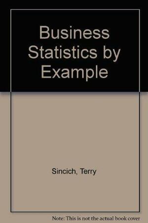 Business Statistics by Example by Terry Sincich