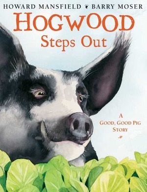 Hogwood Steps Out: A Good, Good Pig Story by Barry Moser, Howard Mansfield
