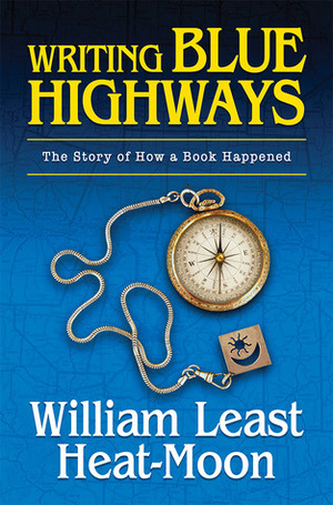 Writing BLUE HIGHWAYS: The Story of How a Book Happened by William Least Heat-Moon