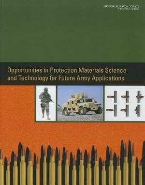 Opportunities in Protection Materials Science and Technology for Future Army Applications by Division on Engineering and Physical Sci, Board on Army Science and Technology, National Research Council