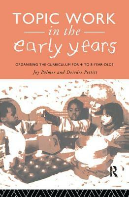 Topic Work in the Early Years: Organising the Curriculum for Four to Eight Year Olds by Joy Palmer