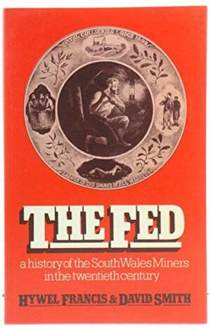 The Fed, a History of the South Wales Miners in the Twentieth Century by David Smith, Hywel Francis