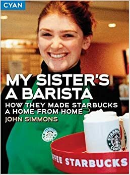 My Sister's a Barista: How They Made Starbucks a Home Away from Home by John Simmons