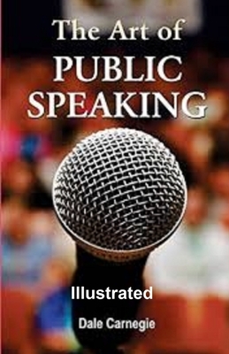 The Art of Public Speaking Illustrated by Dale Breckenridge Carnegie