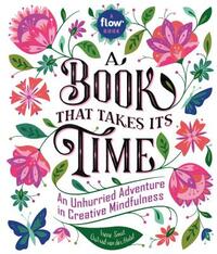 A Book That Takes Its Time: An Unhurried Adventure in Creative Mindfulness by Astrid Van Der Hulst, Editors of Flow Magazine, Irene Smit