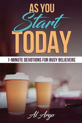 As You Start Today: 1-Minute Devotions For Busy Believers by Al Argo