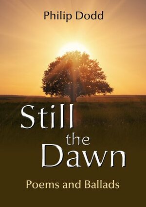 Still the Dawn: Poems and Ballads by Philip Dodd
