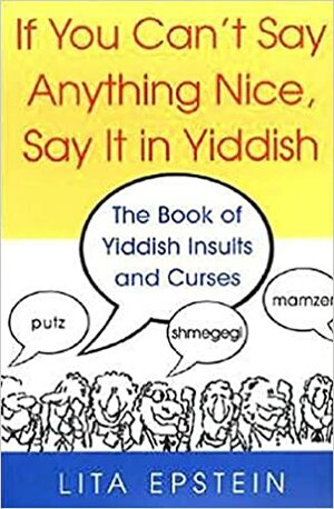 If You Can't Say Anything Nice, Say It in Yiddish: Say It in Yiddish by L.B. Epstein, Lita Epstein
